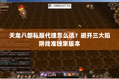 天龙八部私服代理怎么选?避开三大陷阱找准独家版本 天龙八部私服代理怎么选?避开三大陷阱找准独家版本