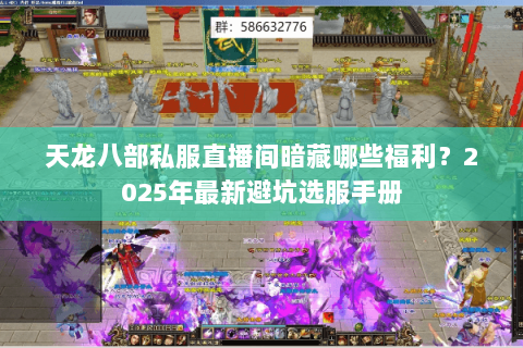 天龙八部私服直播间暗藏哪些福利？2025年最新避坑选服手册