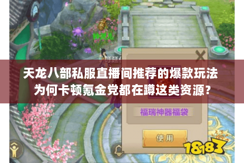 天龙八部私服直播间推荐的爆款玩法 为何卡顿氪金党都在蹲这类资源？