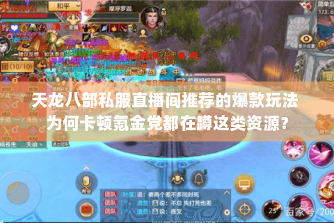 天龙八部私服直播间推荐的爆款玩法 为何卡顿氪金党都在蹲这类资源? 天龙八部私服直播间推荐的爆款玩法 为何卡顿氪金党都在蹲这类资源?