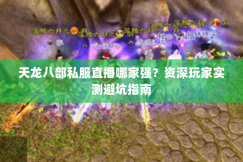 天龙八部私服直播哪家强?资深玩家实测避坑指南 天龙八部私服直播哪家强?资深玩家实测避坑指南