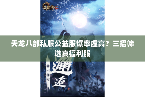 天龙八部私服公益服爆率虚高?三招筛选真福利服 天龙八部私服公益服爆率虚高?三招筛选真福利服