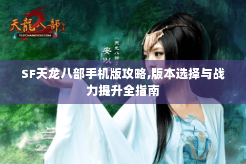 SF天龙八部手机版攻略,版本选择与战力提升全指南 SF天龙八部手机版攻略,版本选择与战力提升全指南