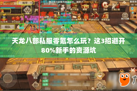 天龙八部私服零氪怎么玩?这3招避开80%新手的资源坑 天龙八部私服零氪怎么玩?这3招避开80%新手的资源坑