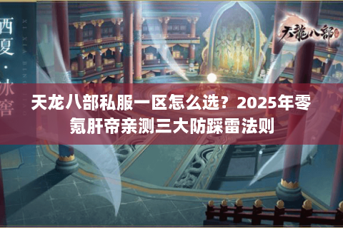 天龙八部私服一区怎么选？2025年零氪肝帝亲测三大防踩雷法则