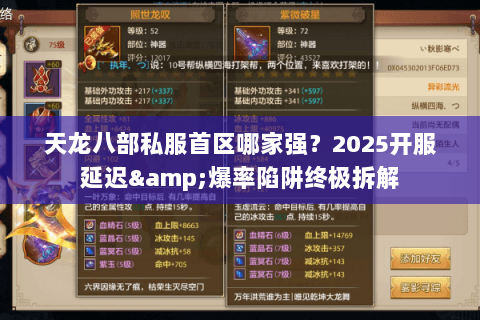 天龙八部私服首区哪家强?2025开服延迟&爆率陷阱终极拆解 天龙八部私服首区哪家强?2025开服延迟&爆率陷阱终极拆解