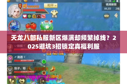 天龙八部私服新区爆满却频繁掉线?2025避坑3招锁定真福利服 天龙八部私服新区爆满却频繁掉线?2025避坑3招锁定真福利服