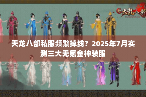 天龙八部私服频繁掉线?2025年7月实测三大无氪金神装服 天龙八部私服频繁掉线?2025年7月实测三大无氪金神装服