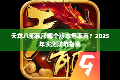 天龙八部私服哪个版本爆率高?2025年实测防坑指南 天龙八部私服哪个版本爆率高?2025年实测防坑指南