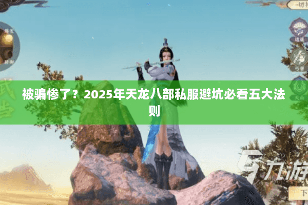 被骗惨了?2025年天龙八部私服避坑必看五大法则 被骗惨了?2025年天龙八部私服避坑必看五大法则