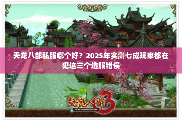 天龙八部私服哪个好?2025年实测七成玩家都在犯这三个选服错误 天龙八部私服哪个好?2025年实测七成玩家都在犯这三个选服错误