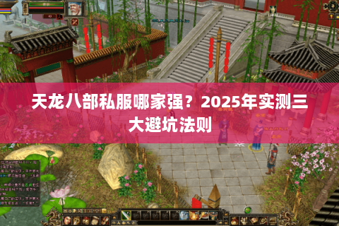 天龙八部私服哪家强？2025年实测三大避坑法则