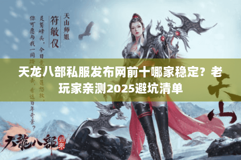 天龙八部私服发布网前十哪家稳定?老玩家亲测2025避坑清单 天龙八部私服发布网前十哪家稳定?老玩家亲测2025避坑清单