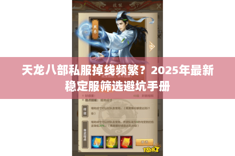 天龙八部私服掉线频繁?2025年最新稳定服筛选避坑手册 天龙八部私服掉线频繁?2025年最新稳定服筛选避坑手册