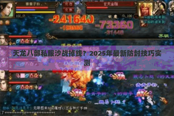 天龙八部私服沙战掉线?2025年最新防封技巧实测 天龙八部私服沙战掉线?2025年最新防封技巧实测