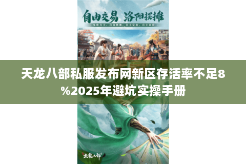 天龙八部私服发布网新区存活率不足8%2025年避坑实操手册 天龙八部私服发布网新区存活率不足8%2025年避坑实操手册