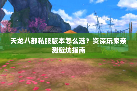 天龙八部私服版本怎么选?资深玩家亲测避坑指南 天龙八部私服版本怎么选?资深玩家亲测避坑指南