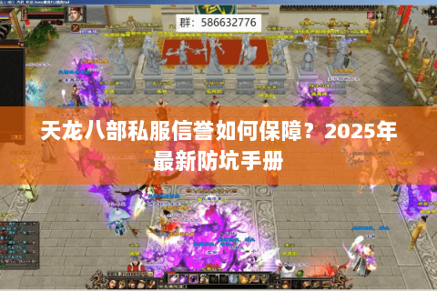 天龙八部私服信誉如何保障?2025年最新防坑手册 天龙八部私服信誉如何保障?2025年最新防坑手册