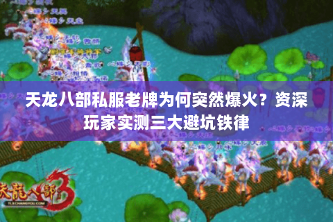天龙八部私服老牌为何突然爆火？资深玩家实测三大避坑铁律