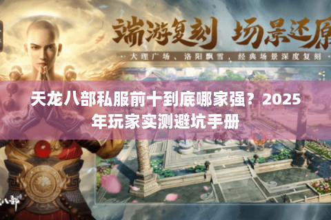 天龙八部私服前十到底哪家强？2025年玩家实测避坑手册