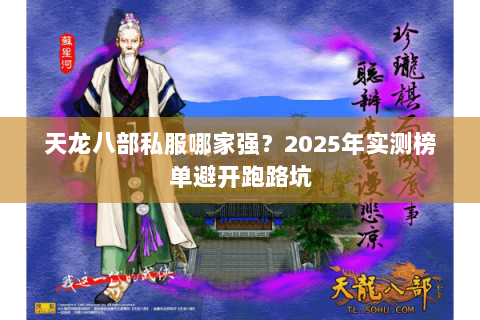 天龙八部私服哪家强?2025年实测榜单避开跑路坑 天龙八部私服哪家强?2025年实测榜单避开跑路坑