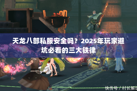 天龙八部私服安全吗？2025年玩家避坑必看的三大铁律