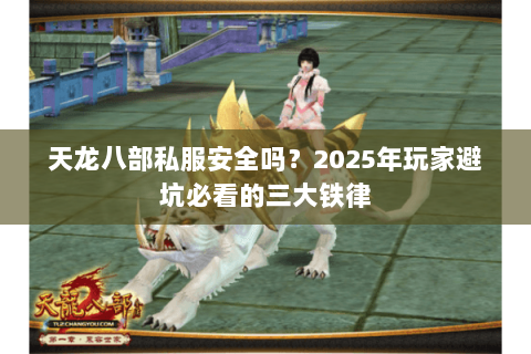 天龙八部私服安全吗？2025年玩家避坑必看的三大铁律