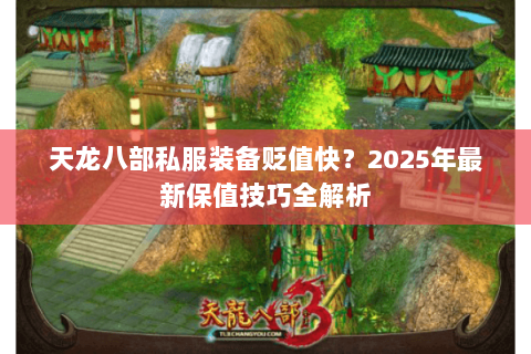 天龙八部私服装备贬值快？2025年最新保值技巧全解析