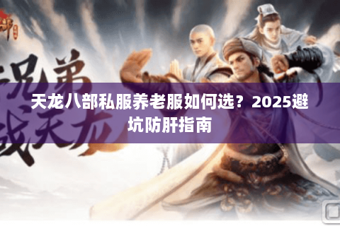 天龙八部私服养老服如何选？2025避坑防肝指南