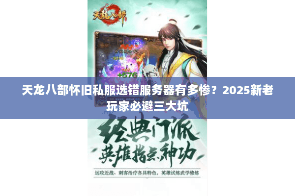 天龙八部怀旧私服选错服务器有多惨?2025新老玩家必避三大坑 天龙八部怀旧私服选错服务器有多惨?2025新老玩家必避三大坑
