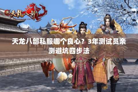 天龙八部私服哪个良心?3年测试员亲测避坑四步法 天龙八部私服哪个良心?3年测试员亲测避坑四步法