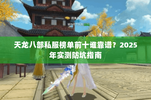天龙八部私服榜单前十谁靠谱?2025年实测防坑指南 天龙八部私服榜单前十谁靠谱?2025年实测防坑指南