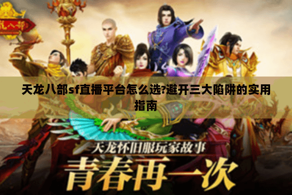 天龙八部sf直播平台怎么选?避开三大陷阱的实用指南 天龙八部sf直播平台怎么选?避开三大陷阱的实用指南