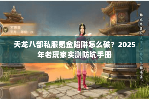 天龙八部私服氪金陷阱怎么破？2025年老玩家实测防坑手册