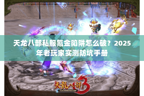 天龙八部私服氪金陷阱怎么破?2025年老玩家实测防坑手册 天龙八部私服氪金陷阱怎么破?2025年老玩家实测防坑手册