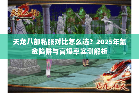 天龙八部私服对比怎么选？2025年氪金陷阱与高爆率实测解析