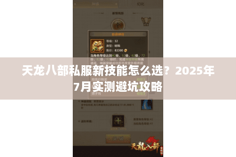 天龙八部私服新技能怎么选?2025年7月实测避坑攻略 天龙八部私服新技能怎么选?2025年7月实测避坑攻略