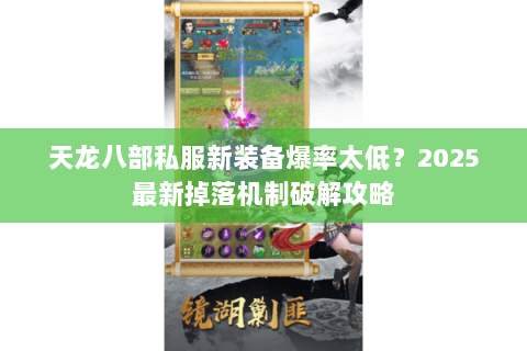 天龙八部私服新装备爆率太低?2025最新掉落机制破解攻略 天龙八部私服新装备爆率太低?2025最新掉落机制破解攻略
