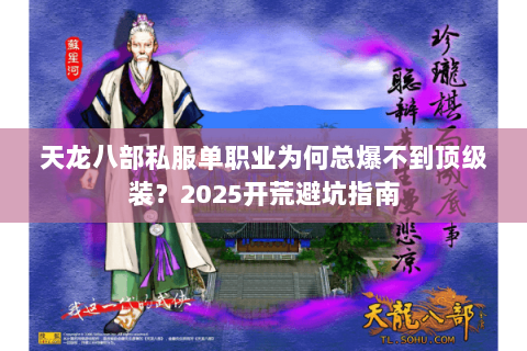 天龙八部私服单职业为何总爆不到顶级装?2025开荒避坑指南 天龙八部私服单职业为何总爆不到顶级装?2025开荒避坑指南
