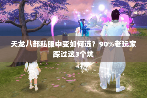 天龙八部私服中变如何选?90%老玩家踩过这3个坑 天龙八部私服中变如何选?90%老玩家踩过这3个坑