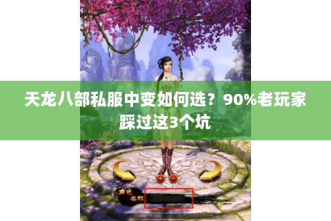 天龙八部私服中变如何选?90%老玩家踩过这3个坑 天龙八部私服中变如何选?90%老玩家踩过这3个坑
