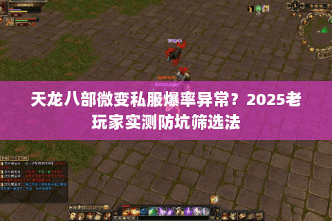 天龙八部微变私服爆率异常？2025老玩家实测防坑筛选法