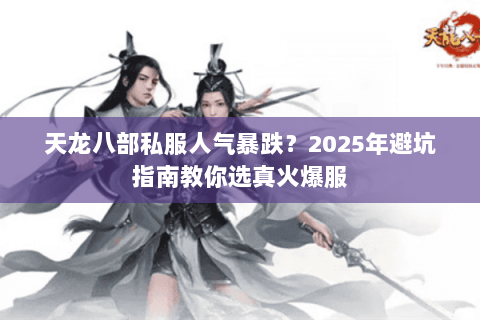 天龙八部私服人气暴跌?2025年避坑指南教你选真火爆服 天龙八部私服人气暴跌?2025年避坑指南教你选真火爆服