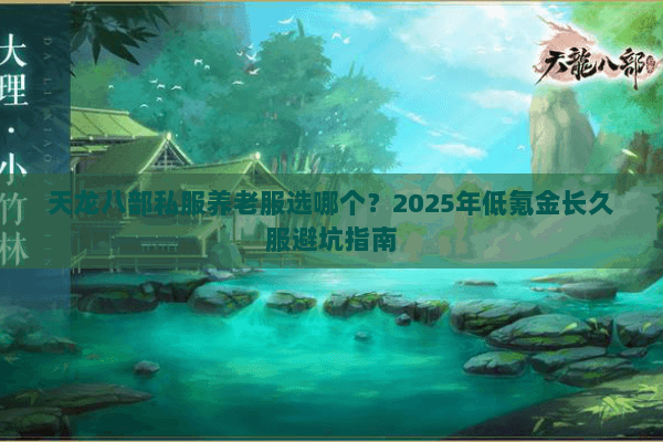 天龙八部私服养老服选哪个?2025年低氪金长久服避坑指南 天龙八部私服养老服选哪个?2025年低氪金长久服避坑指南