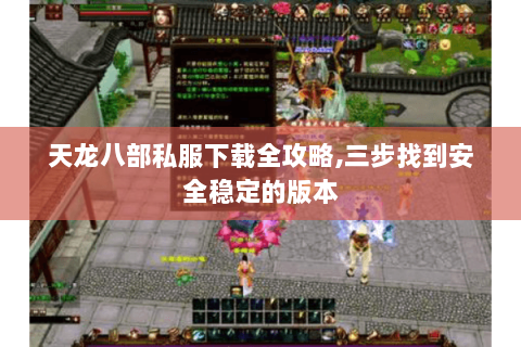 天龙八部私服下载全攻略,三步找到安全稳定的版本 天龙八部私服下载全攻略,三步找到安全稳定的版本