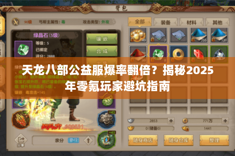 天龙八部公益服爆率翻倍?揭秘2025年零氪玩家避坑指南 天龙八部公益服爆率翻倍?揭秘2025年零氪玩家避坑指南