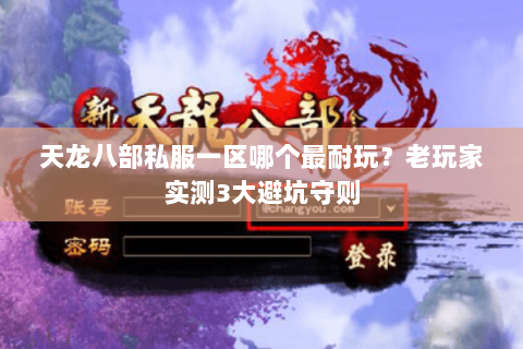 天龙八部私服一区哪个最耐玩?老玩家实测3大避坑守则 天龙八部私服一区哪个最耐玩?老玩家实测3大避坑守则