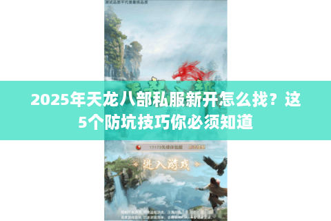 2025年天龙八部私服新开怎么找?这5个防坑技巧你必须知道 2025年天龙八部私服新开怎么找?这5个防坑技巧你必须知道