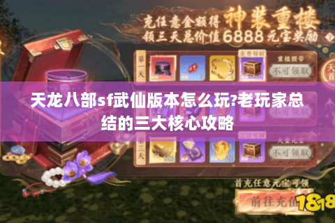 天龙八部sf武仙版本怎么玩?老玩家总结的三大核心攻略 天龙八部sf武仙版本怎么玩?老玩家总结的三大核心攻略