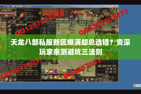 天龙八部私服新区爆满却总选错?资深玩家亲测避坑三法则 天龙八部私服新区爆满却总选错?资深玩家亲测避坑三法则